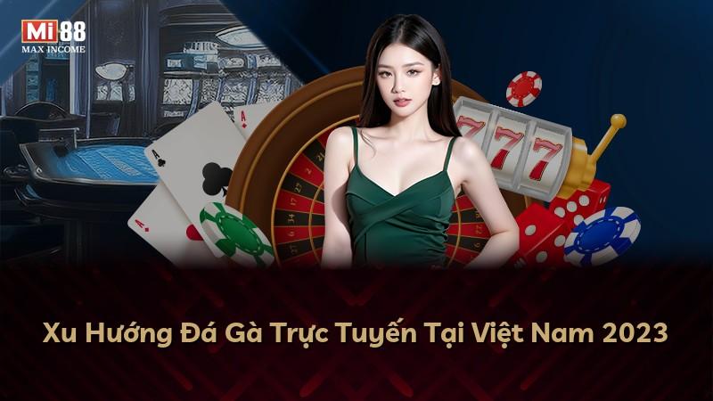 Xu Hướng Đá Gà Trực Tuyến Tại Việt Nam 2023