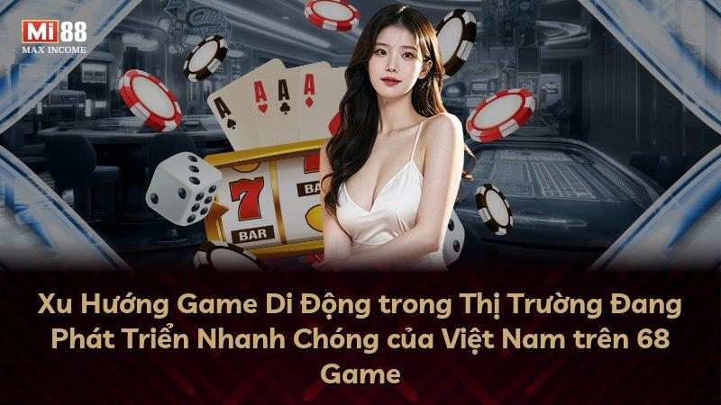 Xu Hướng Game Di Động trong Thị Trường Đang Phát Triển Nhanh Chóng của Việt Nam trên 68 Game
